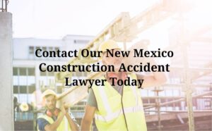 contact our New Mexico construction accident lawyers today