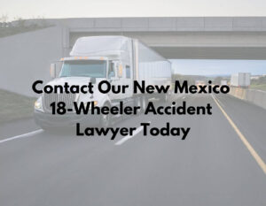 contact our New Mexico 18 wheeler accident lawyer today