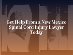 get help from a new mexico spinal cord injury lawyer today